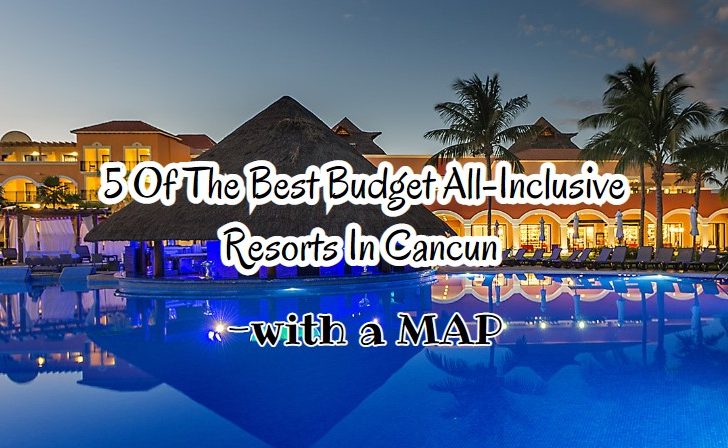 5 Of The Best Budget All Inclusive - 5 Of The Best Budget All Inclusive Resorts In Cancun With A MAP 728x448