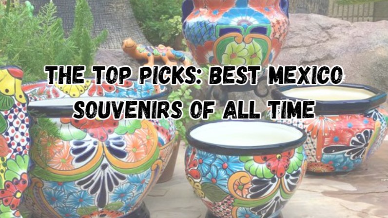 Best Mexico Souvenirs of All Time